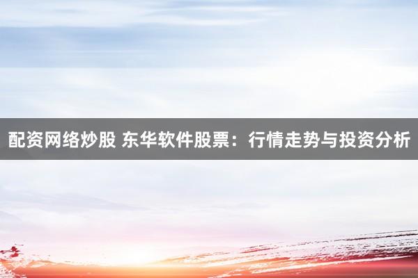 配资网络炒股 东华软件股票：行情走势与投资分析