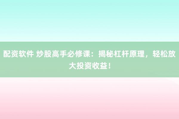 配资软件 炒股高手必修课：揭秘杠杆原理，轻松放大投资收益！