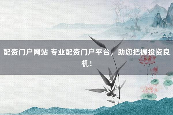 配资门户网站 专业配资门户平台，助您把握投资良机！