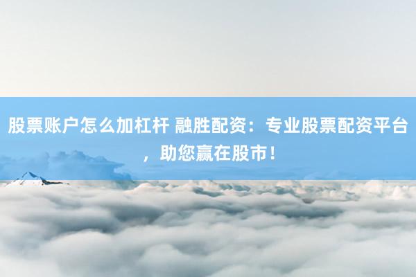 股票账户怎么加杠杆 融胜配资：专业股票配资平台，助您赢在股市！