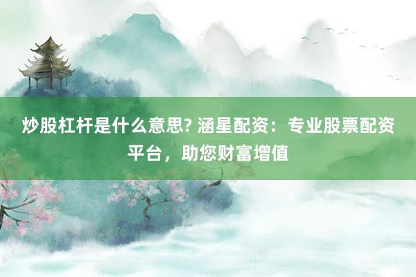 炒股杠杆是什么意思? 涵星配资：专业股票配资平台，助您财富增值