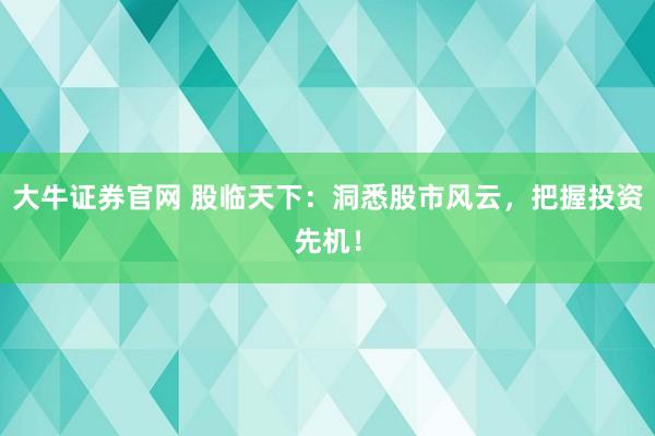 大牛证券官网 股临天下：洞悉股市风云，把握投资先机！