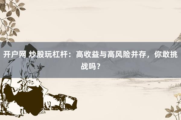 开户网 炒股玩杠杆：高收益与高风险并存，你敢挑战吗？