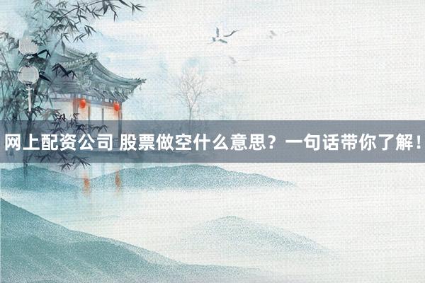 网上配资公司 股票做空什么意思？一句话带你了解！