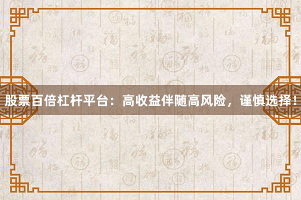 股票百倍杠杆平台：高收益伴随高风险，谨慎选择！