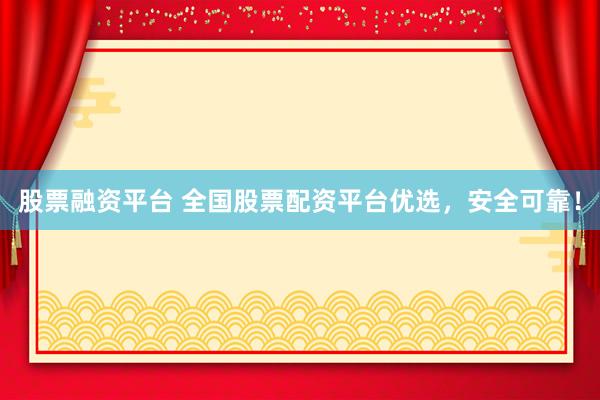 股票融资平台 全国股票配资平台优选，安全可靠！
