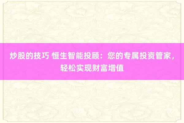 炒股的技巧 恒生智能投顾：您的专属投资管家，轻松实现财富增值