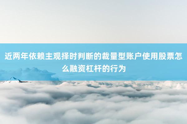 近两年依赖主观择时判断的裁量型账户使用股票怎么融资杠杆的行为