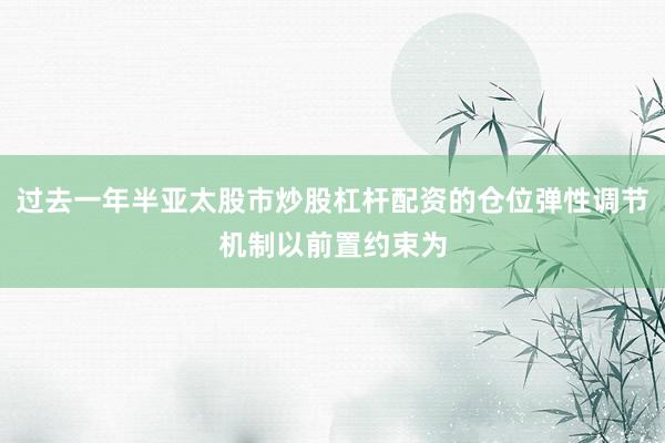 过去一年半亚太股市炒股杠杆配资的仓位弹性调节机制以前置约束为