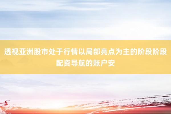 透视亚洲股市处于行情以局部亮点为主的阶段阶段配资导航的账户安