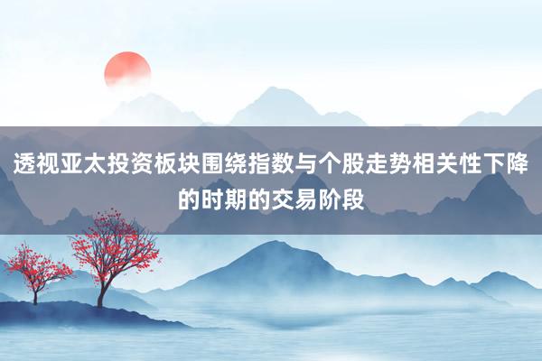 透视亚太投资板块围绕指数与个股走势相关性下降的时期的交易阶段