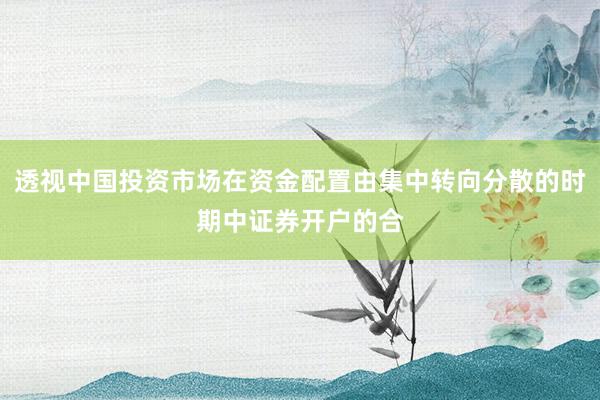 透视中国投资市场在资金配置由集中转向分散的时期中证券开户的合