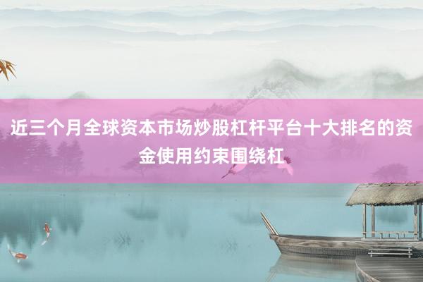 近三个月全球资本市场炒股杠杆平台十大排名的资金使用约束围绕杠
