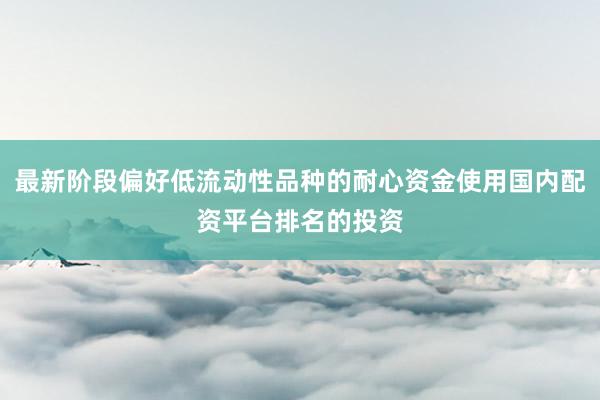 最新阶段偏好低流动性品种的耐心资金使用国内配资平台排名的投资