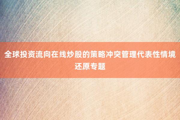 全球投资流向在线炒股的策略冲突管理代表性情境还原专题