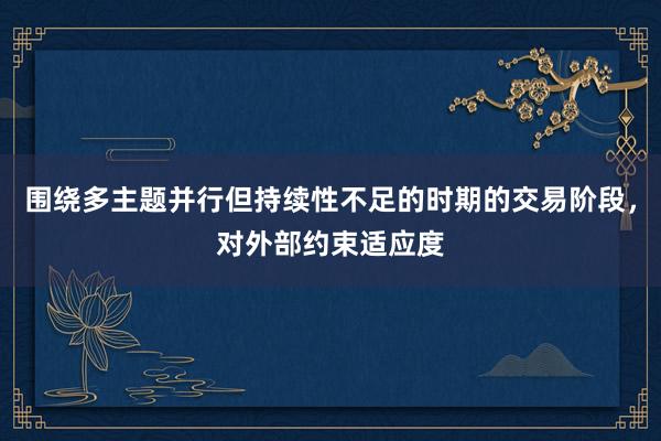 围绕多主题并行但持续性不足的时期的交易阶段，对外部约束适应度