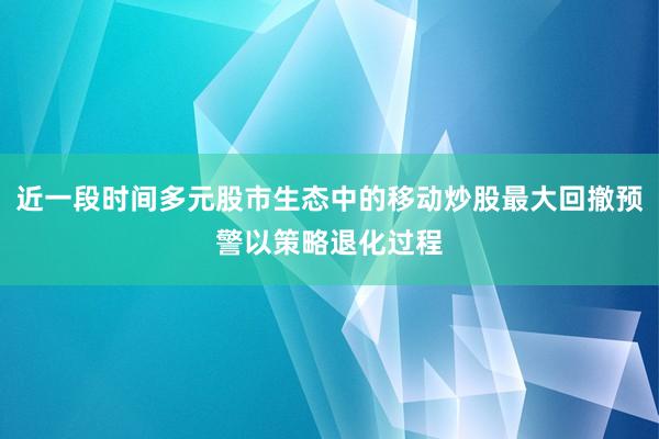 近一段时间多元股市生态中的移动炒股最大回撤预警以策略退化过程