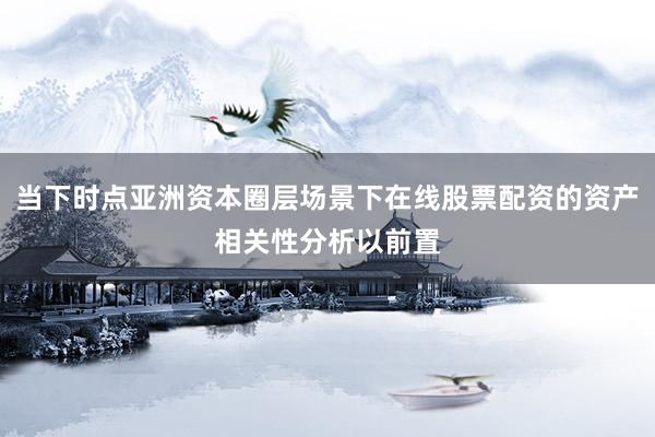当下时点亚洲资本圈层场景下在线股票配资的资产相关性分析以前置