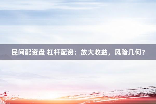 民间配资盘 杠杆配资：放大收益，风险几何？