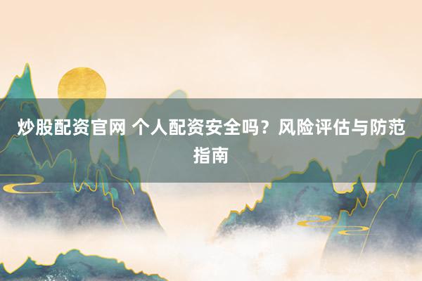 炒股配资官网 个人配资安全吗？风险评估与防范指南