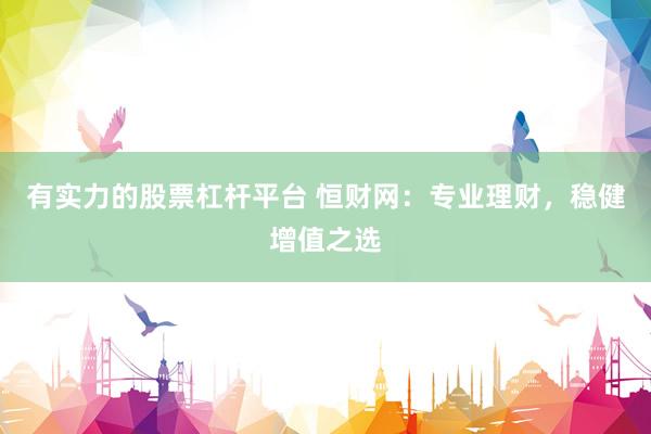 有实力的股票杠杆平台 恒财网：专业理财，稳健增值之选