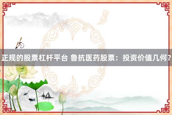 正规的股票杠杆平台 鲁抗医药股票：投资价值几何？