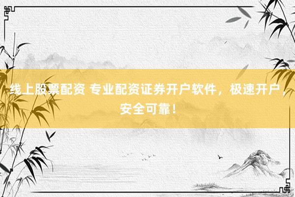 线上股票配资 专业配资证券开户软件，极速开户，安全可靠！