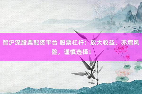 智沪深股票配资平台 股票杠杆：放大收益，亦增风险，谨慎选择！