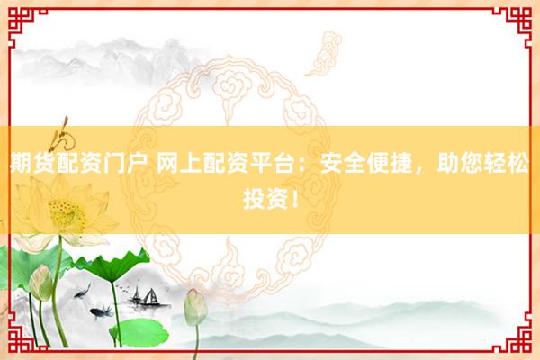 期货配资门户 网上配资平台：安全便捷，助您轻松投资！