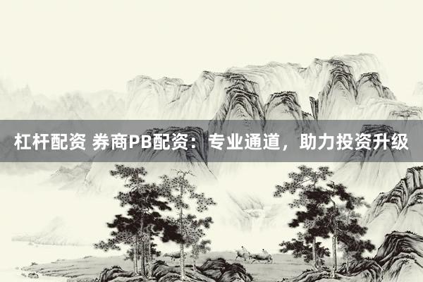 杠杆配资 券商PB配资：专业通道，助力投资升级